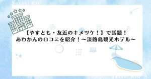 【やすとも・友近のキメツケ！】で話題！あわかんの口コミを紹介！～淡路島観光ホテル～