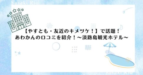 【やすとも・友近のキメツケ！】で話題！あわかんの口コミを紹介！～淡路島観光ホテル～