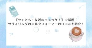【やすとも・友近のキメツケ！】で話題！ ツヴィリングのミルクフォーマーの口コミを紹介！