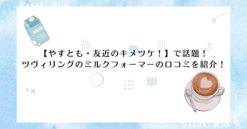 【やすとも・友近のキメツケ！】で話題！ ツヴィリングのミルクフォーマーの口コミを紹介！