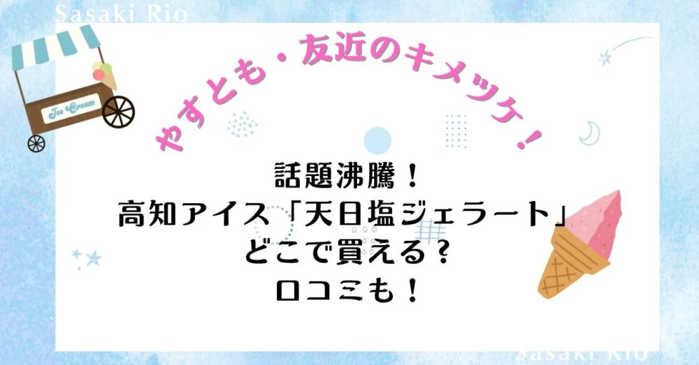 【やすとも・友近のキメツケ！】で話題沸騰！高知アイス「天日塩ジェラート」はどこで買える？口コミも！