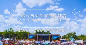 ぽっちゃり40代女性におすすめのフェスファッション