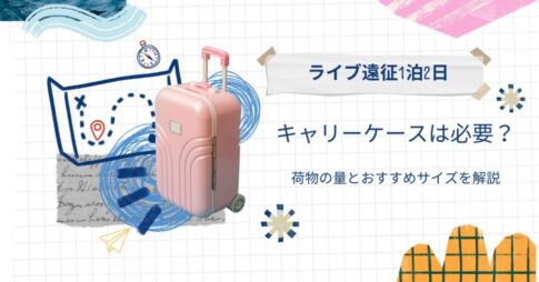 【ライブ遠征1泊2日】キャリーケースは必要？荷物の量とおすすめサイズを解説