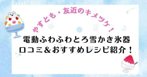 【やすとも・友近のキメツケ！】で話題の「電動ふわふわとろ雪かき氷器」口コミ＆おすすめレシピ紹介！