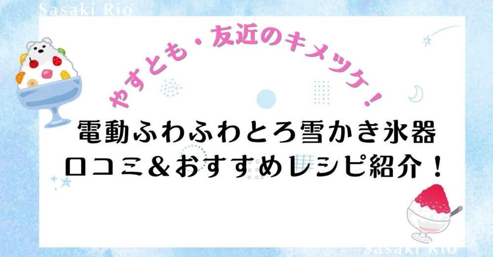 【やすとも・友近のキメツケ！】で話題の「電動ふわふわとろ雪かき氷器」口コミ＆おすすめレシピ紹介！