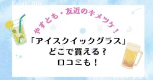 【やすとも・友近のキメツケ！】で話題沸騰！「アイスクイックグラス」はどこで買える？口コミも！