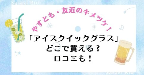 【やすとも・友近のキメツケ！】で話題沸騰！「アイスクイックグラス」はどこで買える？口コミも！