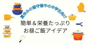 夏休みの留守番中の中学生向け｜簡単＆栄養たっぷりお昼ご飯アイデア