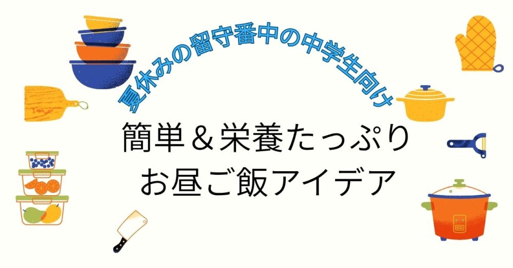 夏休みの留守番中の中学生向け｜簡単＆栄養たっぷりお昼ご飯アイデア
