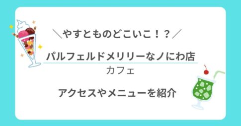 【やすとものどこいこ！？】で登場！「パルフェルドメリリーなノにわ店」のアクセス＆メニュー情報