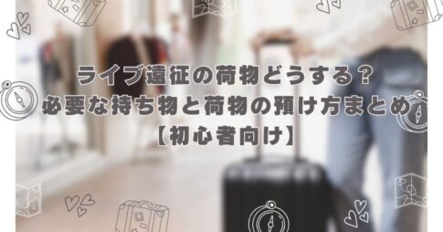 ライブ遠征の荷物どうする？必要な持ち物と荷物の預け方まとめ【初心者向け】