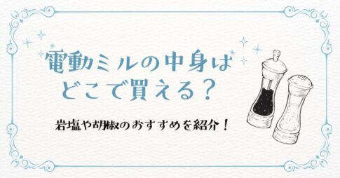 電動ミルの中身はどこで買える？岩塩や胡椒のおすすめを紹介！
