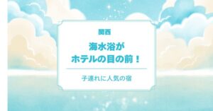 海水浴がホテルの目の前！in 関西｜子連れに人気の宿5選