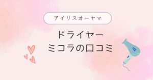 【アイリスオーヤマドライヤー】ミコラの口コミと値段｜安く買うならどこ？