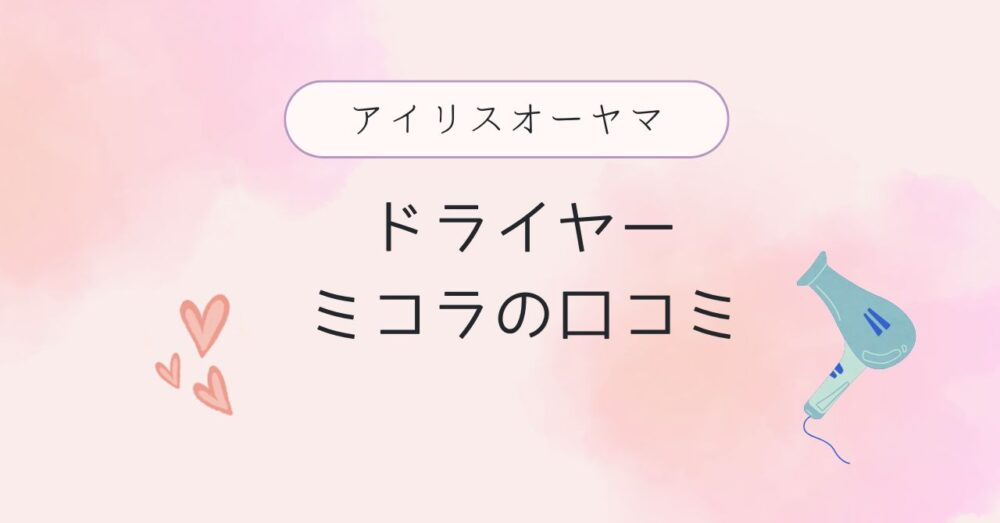 【アイリスオーヤマドライヤー】ミコラの口コミと値段｜安く買うならどこ？