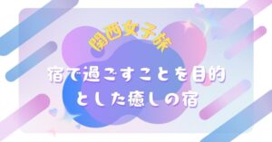 宿で過ごすことを目的とした癒しの宿5選【関西女子旅】