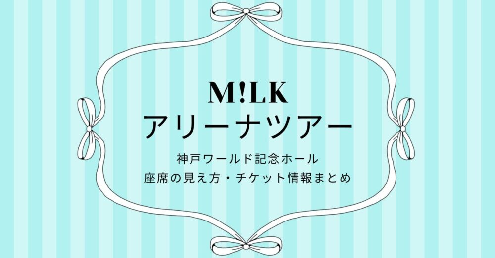 M!LK(ミルク)アリーナツアー2025神戸ワールド記念ホール｜座席の見え方・チケット情報まとめ