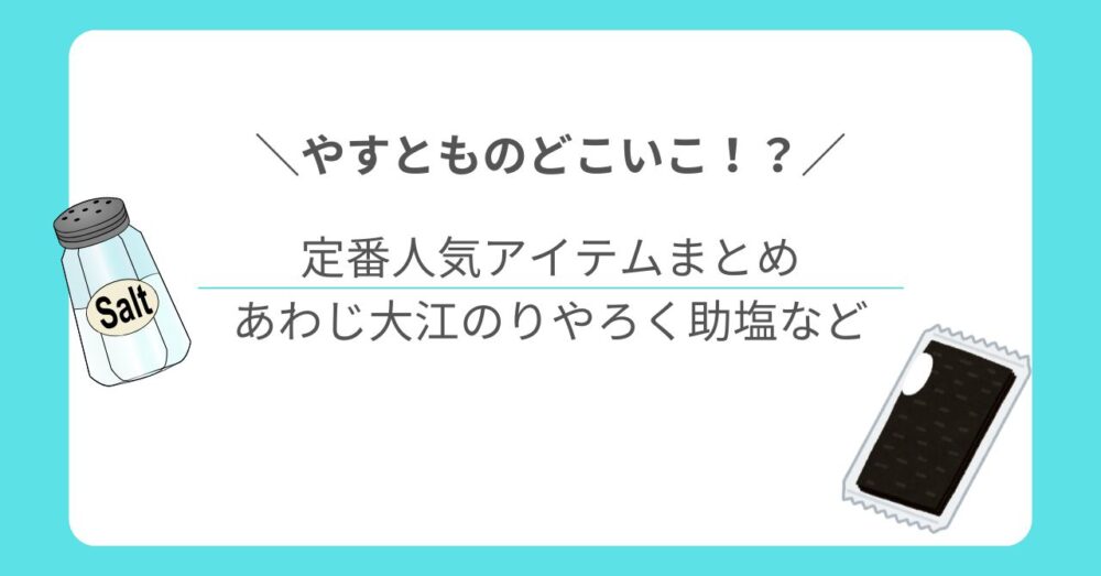 【やすとものどこいこ!?】で登場した定番人気アイテムまとめ｜あわじ大江のりやろく助塩など