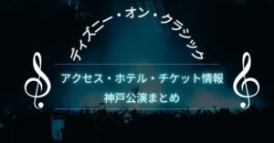 ディズニーオンクラシック2025神戸公演まとめ|アクセス・ホテル・チケット最新情報
