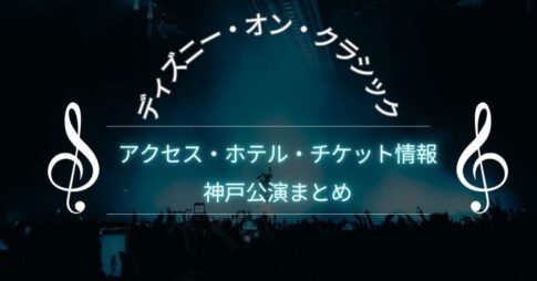 ディズニーオンクラシック2025神戸公演まとめ|アクセス・ホテル・チケット最新情報