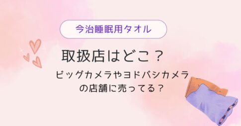 今治睡眠用タオルの取扱店はどこ？ビッグカメラやヨドバシカメラの店舗に売ってる？