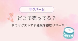 マグバームはどこで売ってる？ドラッグストアや通販を徹底リサーチ！