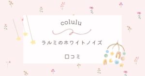 【colulu】ラルミのホワイトノイズの口コミは?ぐずる赤ちゃんへの効果を紹介!