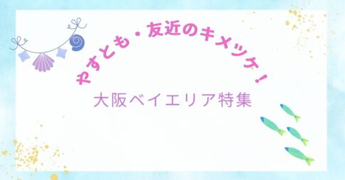 【やすとも・友近のキメツケ!】で紹介|大阪ベイエリアが楽しそうすぎた!