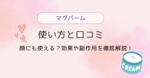マグバームの使い方と口コミ｜顔にも使える？効果や副作用を徹底解説！