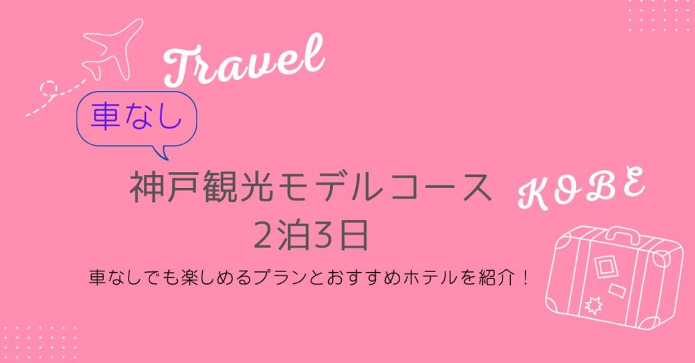 神戸観光モデルコース2泊3日は？車なしでも楽しめるプランとおすすめホテルを紹介！