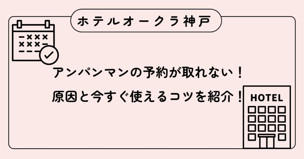 ホテルオークラ神戸アンパンマンの予約が取れない！原因と今すぐ使えるコツを紹介！