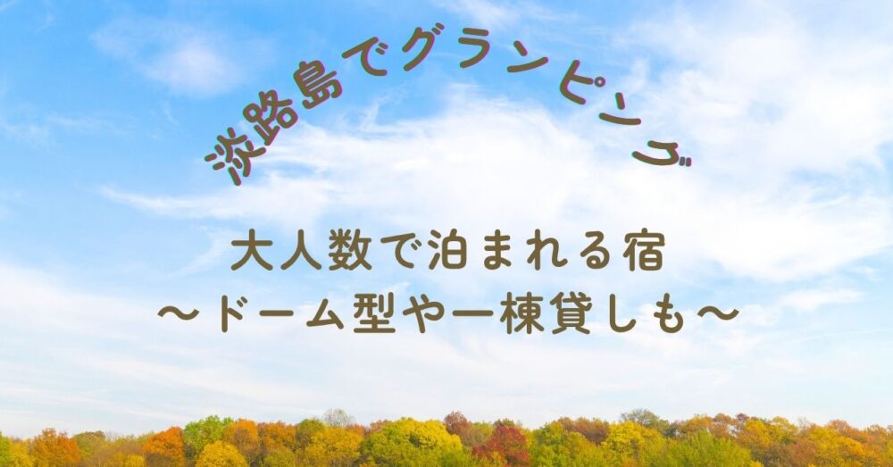 淡路島でグランピング|大人数で泊まれる宿9選~ドーム型や一棟貸しも~