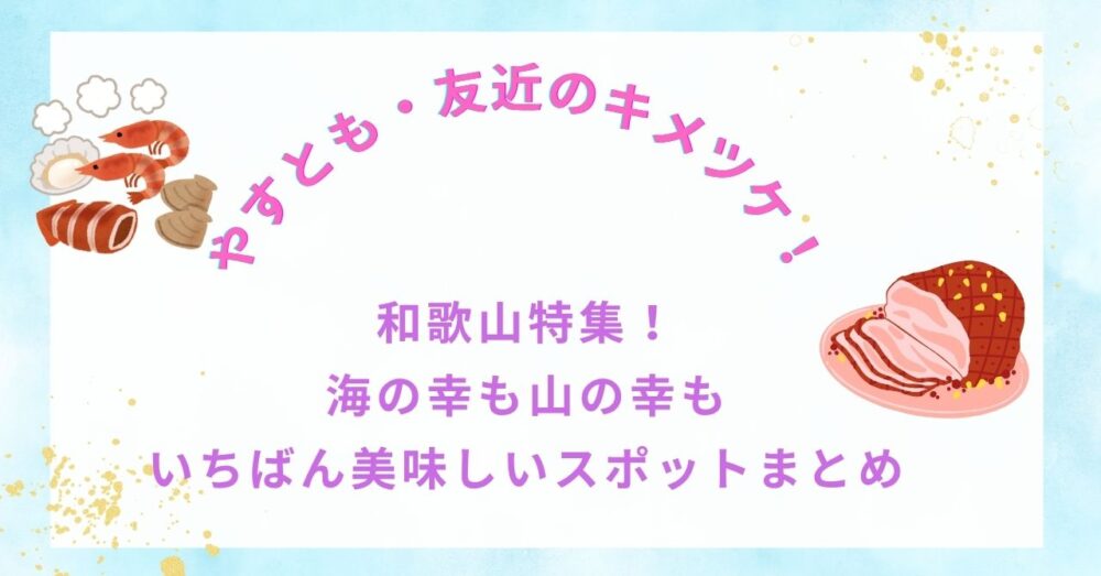 【やすとも・友近のキメツケ！】和歌山特集！海の幸も山の幸もいちばん美味しいスポットまとめ