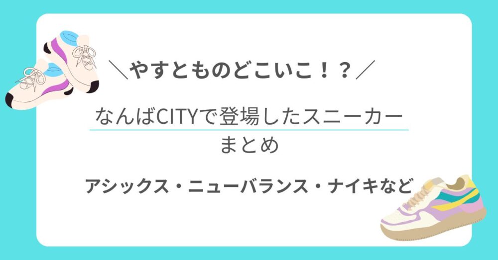 【やすとものどこいこ!?】なんばCITYで登場したスニーカーまとめ|アシックス・ニューバランス・ナイキなど