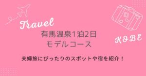 有馬温泉1泊2日のモデルコース|夫婦旅にぴったりのスポットや宿を紹介!