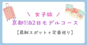 京都女子旅1泊2日モデルコース【最新スポット+定番巡り】