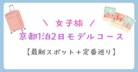 京都女子旅1泊2日モデルコース【最新スポット＋定番巡り】
