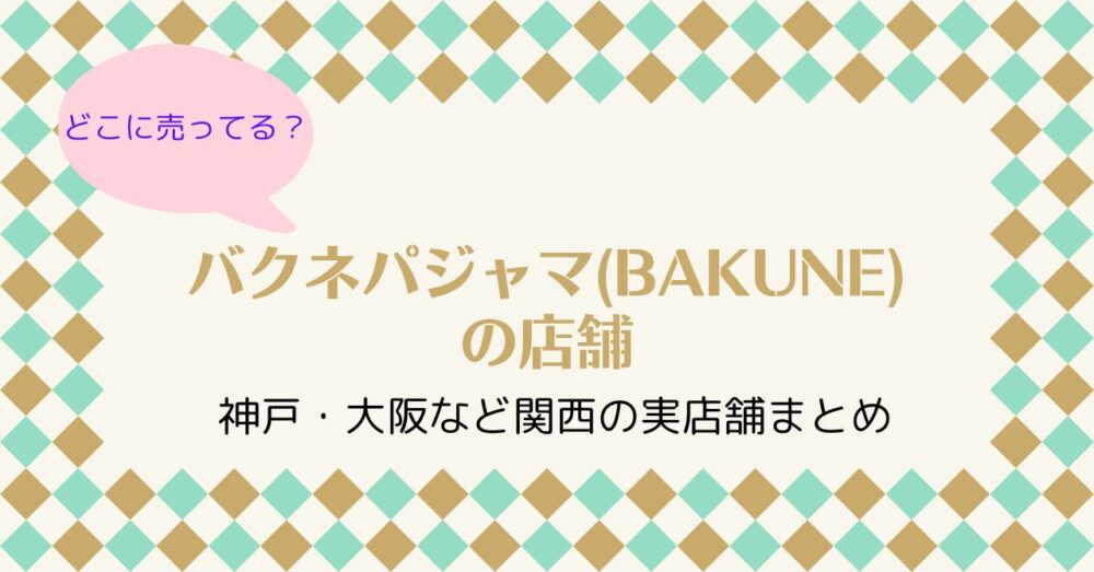 バクネパジャマ(BAKUNE)の店舗|神戸・大阪など関西の実店舗まとめ