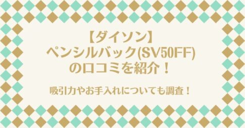 【ダイソン】ペンシルバック(SV50FF)の口コミを紹介!吸引力やお手入れについても調査!
