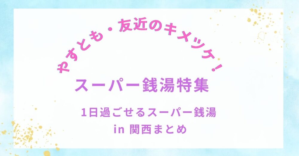 やすとも・友近のキメツケ!で話題|1日過ごせるスーパー銭湯 in 関西まとめ