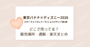 東京バナナ×ディズニー2026｜スターライトセレナーデ/ショコラサンド第2弾はどこで売ってる？販売場所・通販・楽天まとめ