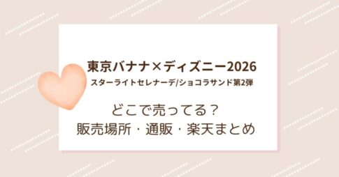 東京バナナ×ディズニー2026｜スターライトセレナーデ/ショコラサンド第2弾はどこで売ってる？販売場所・通販・楽天まとめ