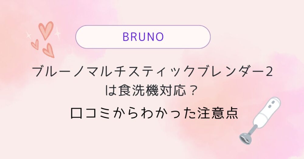 ブルーノマルチスティックブレンダー2は食洗機対応?