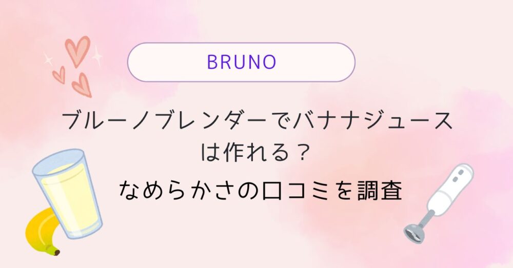 ブルーノブレンダーでバナナジュースは作れる?
