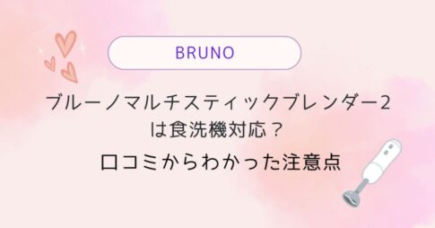 ブルーノマルチスティックブレンダー2は食洗機対応?