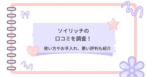 ソイリッチの口コミを調査！使い方やお手入れ、悪い評判も紹介