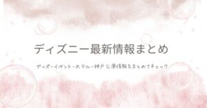 ディズニー最新情報まとめ