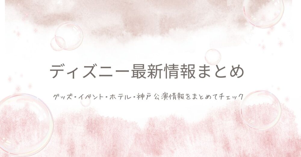 ディズニー最新情報まとめ