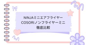 NinjaミニエアフライヤーとCOSORIノンフライヤーミニ徹底比較