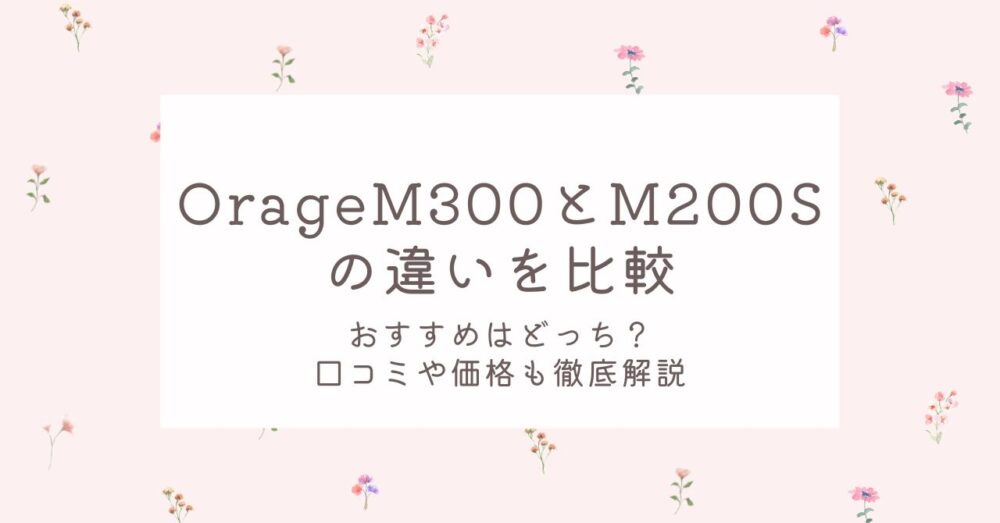 OrageM300とM200Sの違いを比較